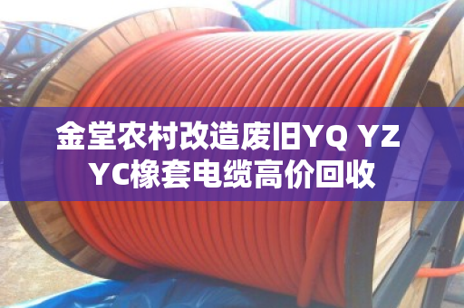 金堂农村改造废旧YQ YZ YC橡套电缆高价回收 金堂农村改造废旧YQ YZ YC橡套电缆高价回收
