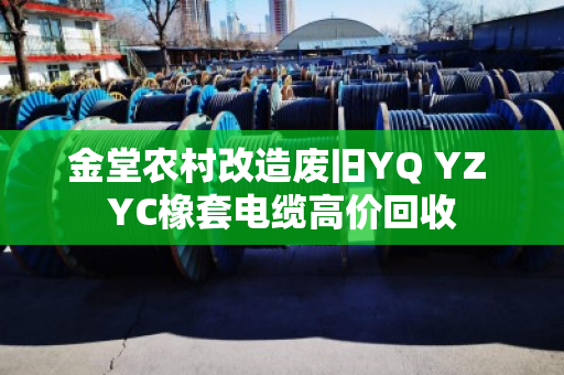金堂农村改造废旧YQ YZ YC橡套电缆高价回收
