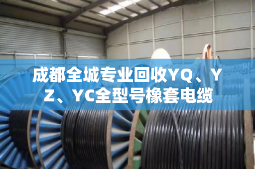 成都全城专业回收YQ、YZ、YC全型号橡套电缆