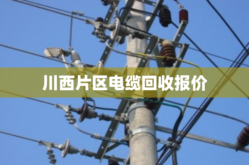 川西片区电缆回收报价