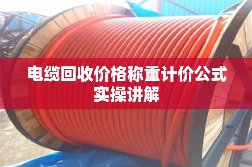 电缆回收价格称重计价公式实操讲解