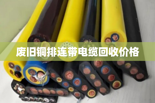 废旧铜排连带电缆回收价格