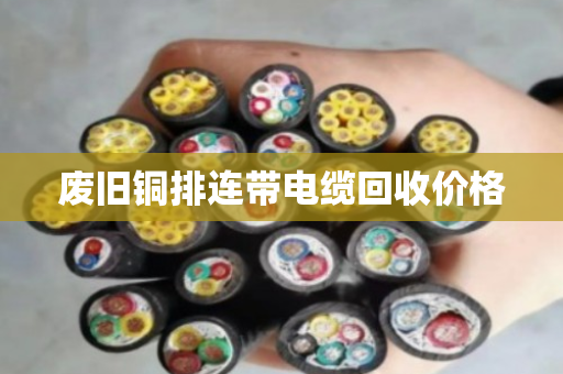 废旧铜排连带电缆回收价格