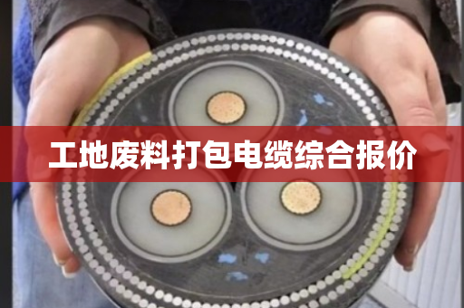 工地废料打包电缆综合报价
