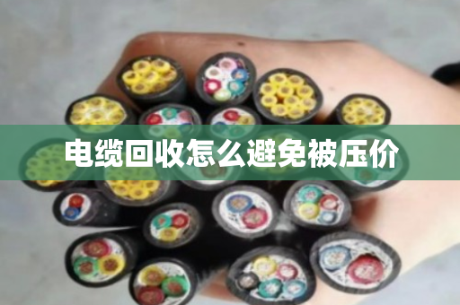 电缆回收怎么避免被压价