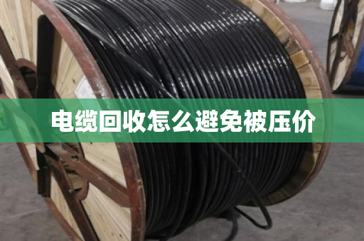 电缆回收怎么避免被压价