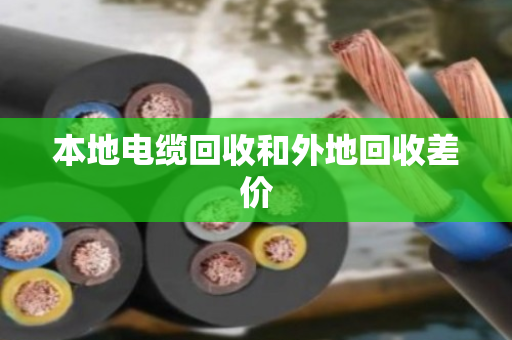 本地电缆回收和外地回收差价