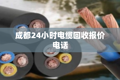 成都24小时电缆回收报价电话
