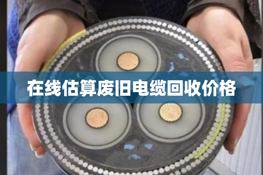 在线估算废旧电缆回收价格