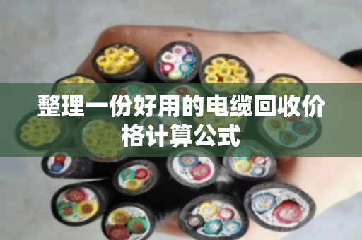 整理一份好用的电缆回收价格计算公式 整理一份好用的电缆回收价格计算公式