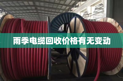 雨季电缆回收价格有无变动 雨季电缆回收价格有无变动