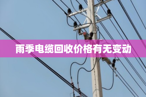 雨季电缆回收价格有无变动