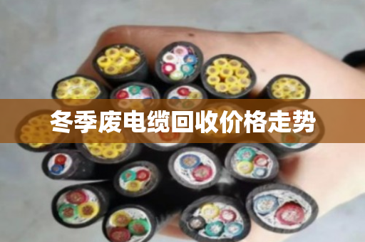 冬季废电缆回收价格走势