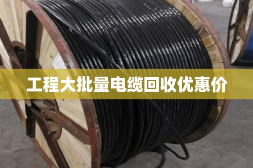 工程大批量电缆回收优惠价 工程大批量电缆回收优惠价