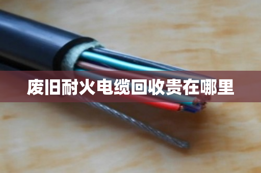 废旧耐火电缆回收贵在哪里