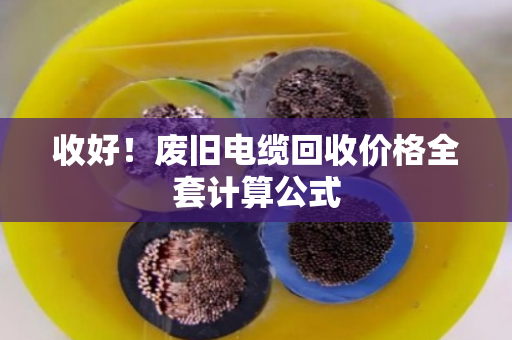 收好！废旧电缆回收价格全套计算公式