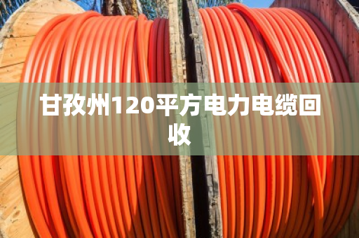 甘孜州120平方电力电缆回收