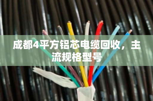 成都4平方铝芯电缆回收，主流规格型号