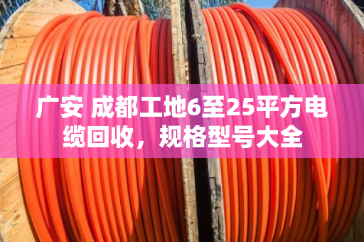 广安 成都工地6至25平方电缆回收，规格型号大全
