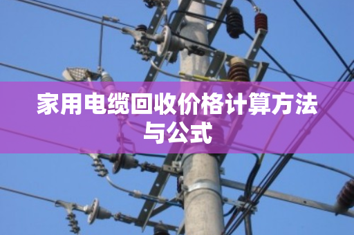 家用电缆回收价格计算方法与公式