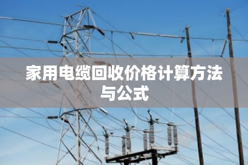 家用电缆回收价格计算方法与公式