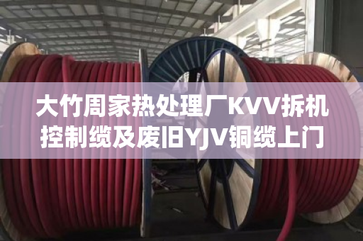 大竹周家热处理厂KVV拆机控制缆及废旧YJV铜缆上门估价服务
