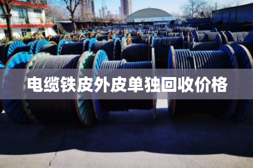 电缆铁皮外皮单独回收价格