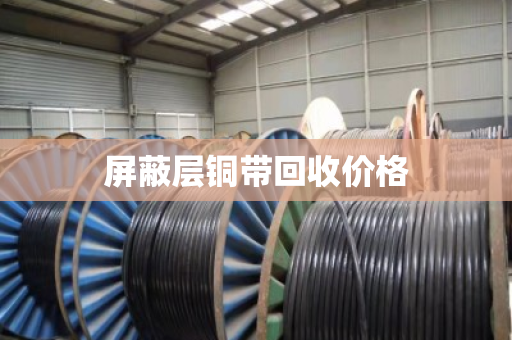 屏蔽层铜带回收价格