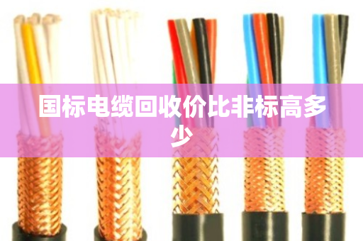 国标电缆回收价比非标高多少