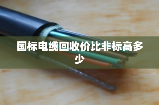 国标电缆回收价比非标高多少