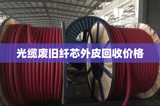 光缆废旧纤芯外皮回收价格