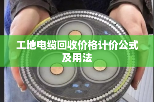 工地电缆回收价格计价公式及用法 工地电缆回收价格计价公式及用法