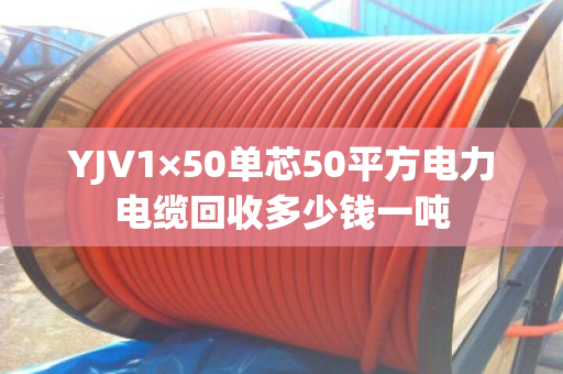 YJV1×50单芯50平方电力电缆回收多少钱一吨 YJV1×50单芯50平方电力电缆回收多少钱一吨