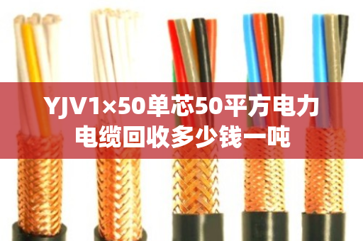 YJV1×50单芯50平方电力电缆回收多少钱一吨 YJV1×50单芯50平方电力电缆回收多少钱一吨