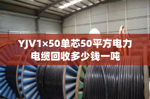 YJV1×50单芯50平方电力电缆回收多少钱一吨