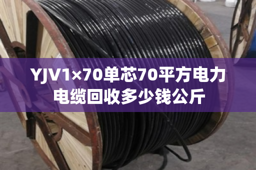 YJV1×70单芯70平方电力电缆回收多少钱公斤 YJV1×70单芯70平方电力电缆回收多少钱公斤