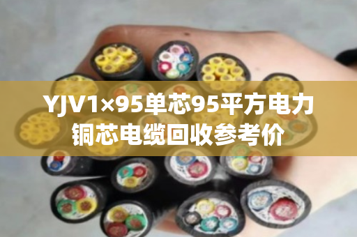 YJV1×95单芯95平方电力铜芯电缆回收参考价 YJV1×95单芯95平方电力铜芯电缆回收参考价