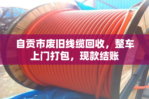 自贡市废旧线缆回收,整车上门打包,现款结账 自贡市废旧线缆回收,整车上门打包,现款结账