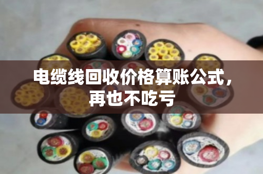 电缆线回收价格算账公式，再也不吃亏