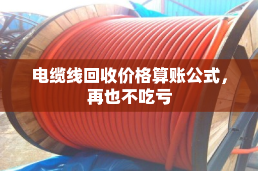 电缆线回收价格算账公式，再也不吃亏