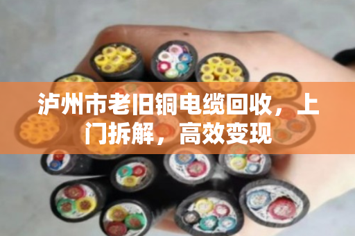 泸州市老旧铜电缆回收,上门拆解,高效变现 泸州市老旧铜电缆回收,上门拆解,高效变现