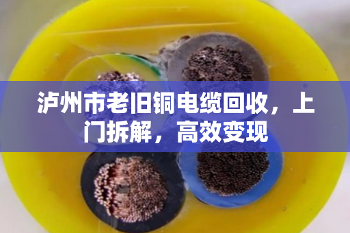 泸州市老旧铜电缆回收,上门拆解,高效变现 泸州市老旧铜电缆回收,上门拆解,高效变现