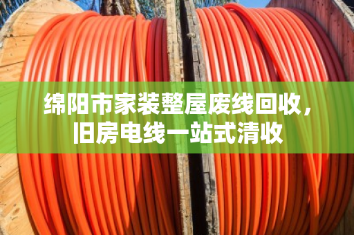 绵阳市家装整屋废线回收,旧房电线一站式清收 绵阳市家装整屋废线回收,旧房电线一站式清收