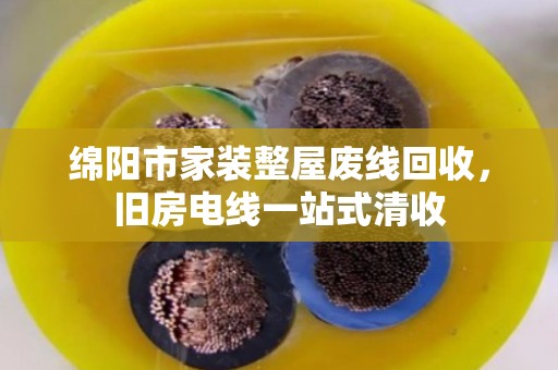 绵阳市家装整屋废线回收,旧房电线一站式清收 绵阳市家装整屋废线回收,旧房电线一站式清收