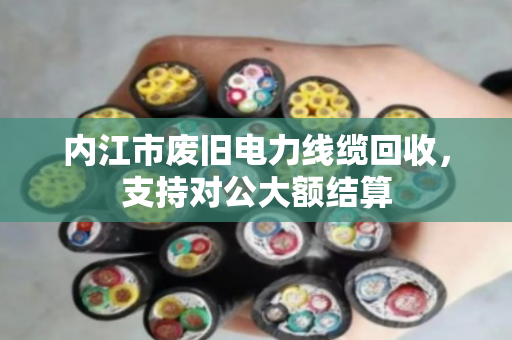 内江市废旧电力线缆回收,支持对公大额结算 内江市废旧电力线缆回收,支持对公大额结算