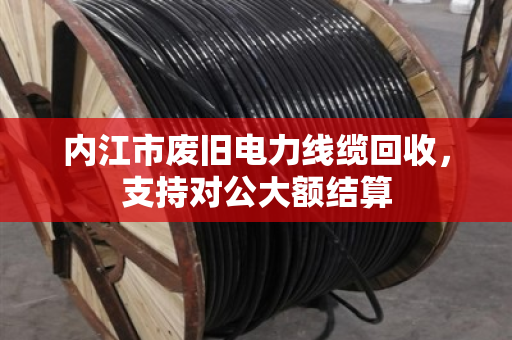内江市废旧电力线缆回收，支持对公大额结算