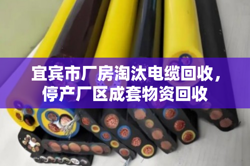 宜宾市厂房淘汰电缆回收，停产厂区成套物资回收