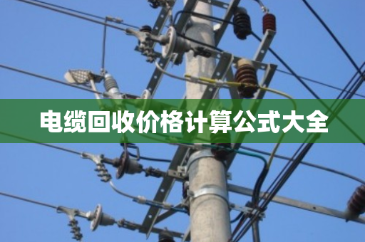 电缆回收价格计算公式大全 电缆回收价格计算公式大全