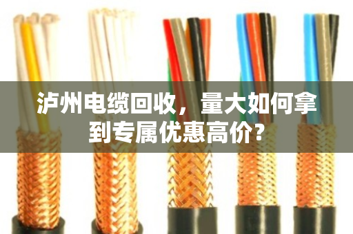 泸州电缆回收，量大如何拿到专属优惠高价？