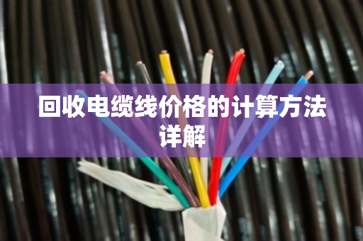 回收电缆线价格的计算方法详解